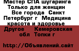 Мастер СПА-шугаринга. Только для женщин - Все города, Санкт-Петербург г. Медицина, красота и здоровье » Другое   . Кемеровская обл.,Топки г.